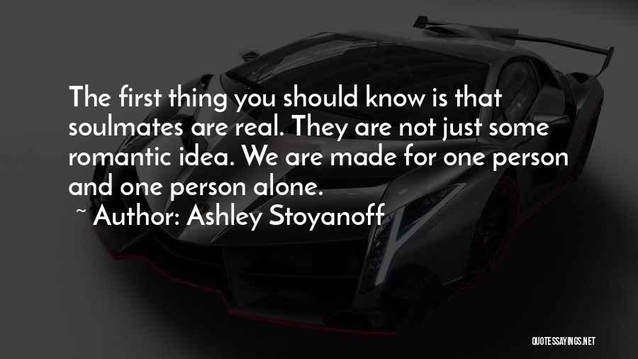 Ashley Stoyanoff Quotes: The First Thing You Should Know Is That Soulmates Are Real. They Are Not Just Some Romantic Idea. We Are