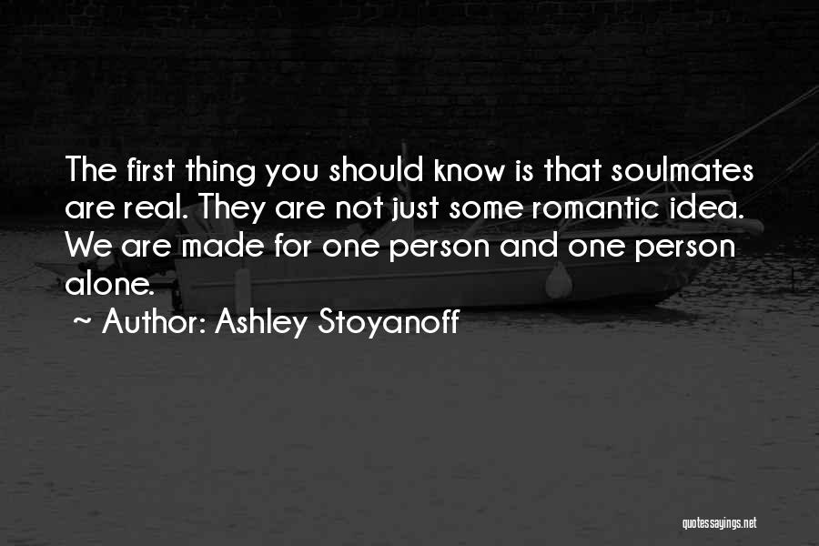 Ashley Stoyanoff Quotes: The First Thing You Should Know Is That Soulmates Are Real. They Are Not Just Some Romantic Idea. We Are