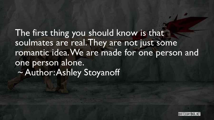 Ashley Stoyanoff Quotes: The First Thing You Should Know Is That Soulmates Are Real. They Are Not Just Some Romantic Idea. We Are