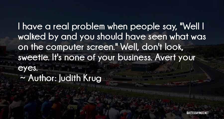 Judith Krug Quotes: I Have A Real Problem When People Say, Well I Walked By And You Should Have Seen What Was On