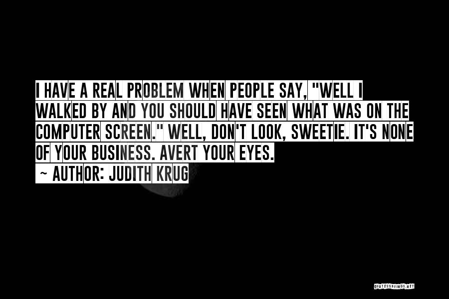 Judith Krug Quotes: I Have A Real Problem When People Say, Well I Walked By And You Should Have Seen What Was On