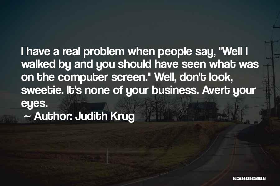 Judith Krug Quotes: I Have A Real Problem When People Say, Well I Walked By And You Should Have Seen What Was On