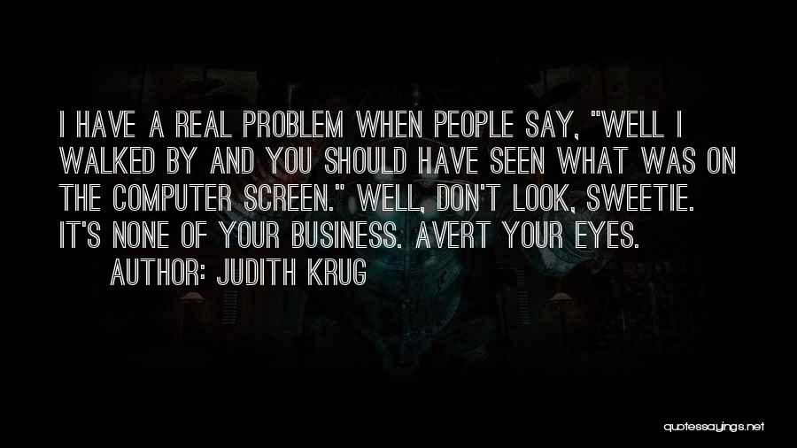 Judith Krug Quotes: I Have A Real Problem When People Say, Well I Walked By And You Should Have Seen What Was On