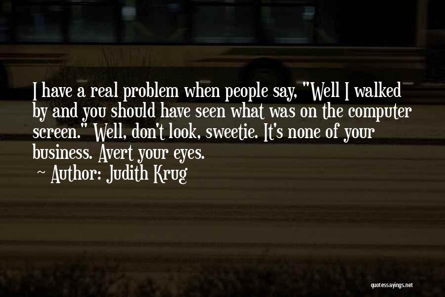 Judith Krug Quotes: I Have A Real Problem When People Say, Well I Walked By And You Should Have Seen What Was On