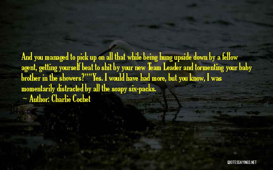 Charlie Cochet Quotes: And You Managed To Pick Up On All That While Being Hung Upside Down By A Fellow Agent, Getting Yourself