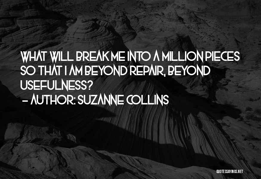 Suzanne Collins Quotes: What Will Break Me Into A Million Pieces So That I Am Beyond Repair, Beyond Usefulness?