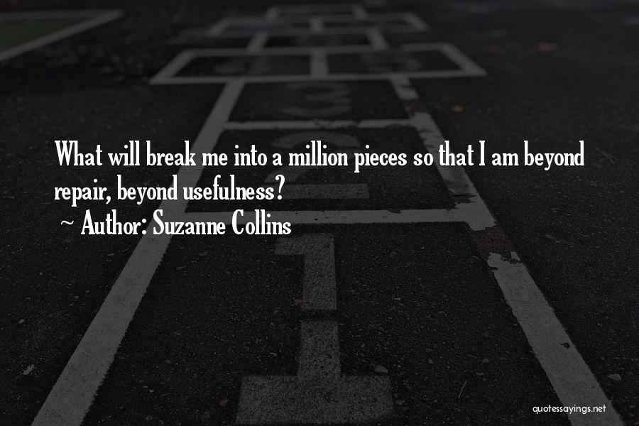 Suzanne Collins Quotes: What Will Break Me Into A Million Pieces So That I Am Beyond Repair, Beyond Usefulness?