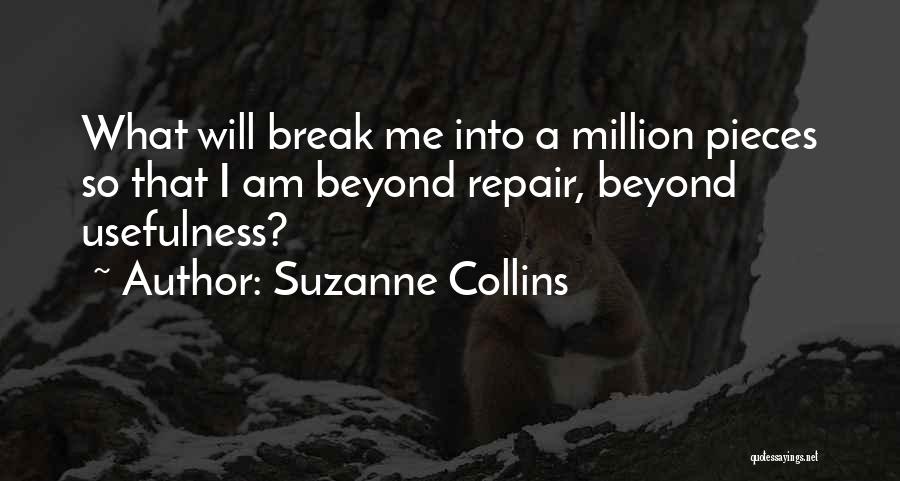 Suzanne Collins Quotes: What Will Break Me Into A Million Pieces So That I Am Beyond Repair, Beyond Usefulness?