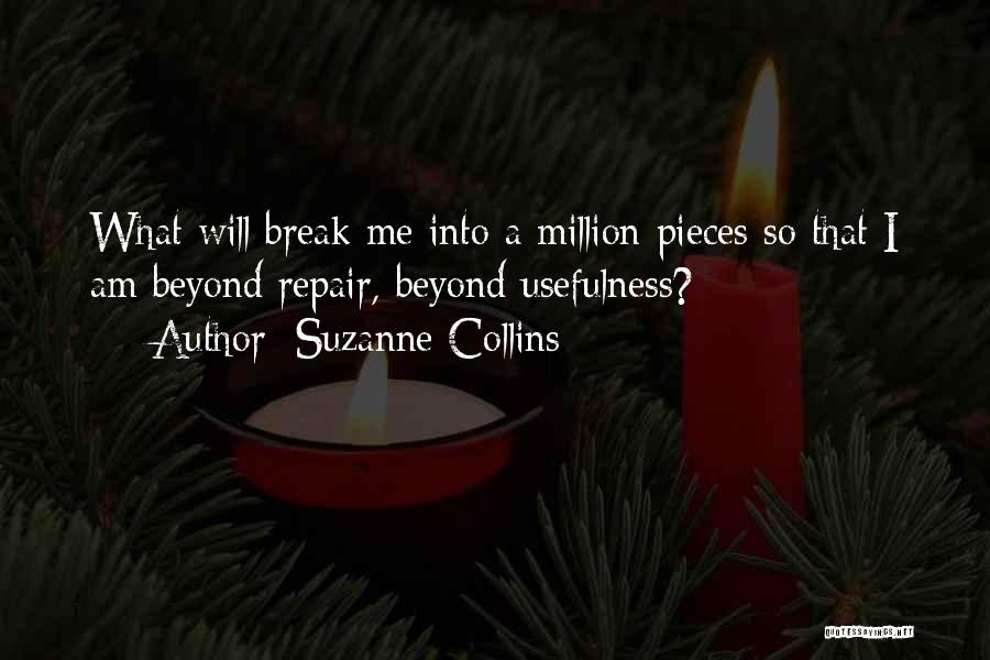 Suzanne Collins Quotes: What Will Break Me Into A Million Pieces So That I Am Beyond Repair, Beyond Usefulness?