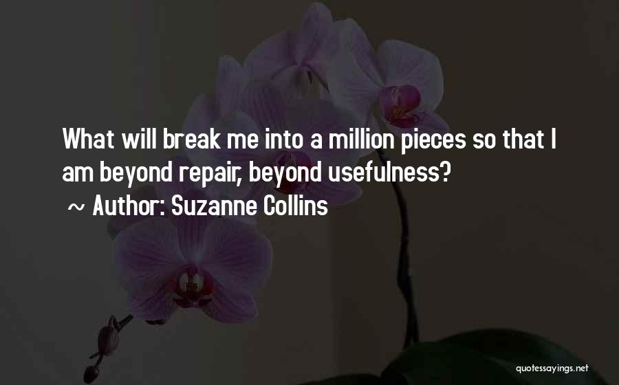 Suzanne Collins Quotes: What Will Break Me Into A Million Pieces So That I Am Beyond Repair, Beyond Usefulness?