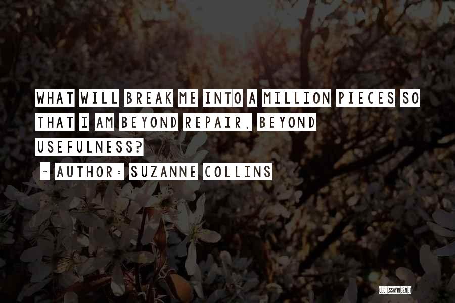 Suzanne Collins Quotes: What Will Break Me Into A Million Pieces So That I Am Beyond Repair, Beyond Usefulness?