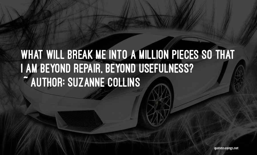 Suzanne Collins Quotes: What Will Break Me Into A Million Pieces So That I Am Beyond Repair, Beyond Usefulness?