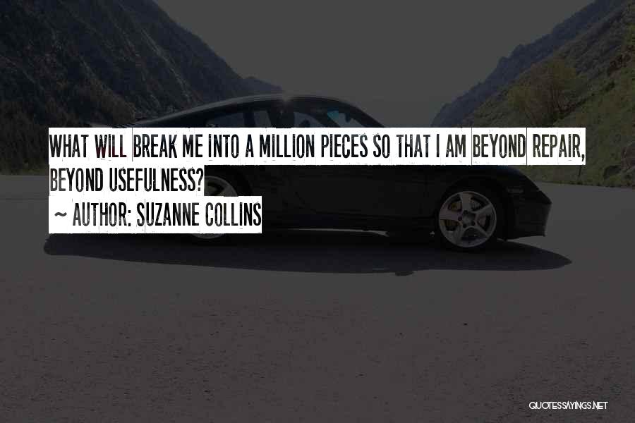 Suzanne Collins Quotes: What Will Break Me Into A Million Pieces So That I Am Beyond Repair, Beyond Usefulness?