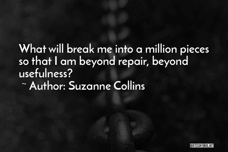 Suzanne Collins Quotes: What Will Break Me Into A Million Pieces So That I Am Beyond Repair, Beyond Usefulness?