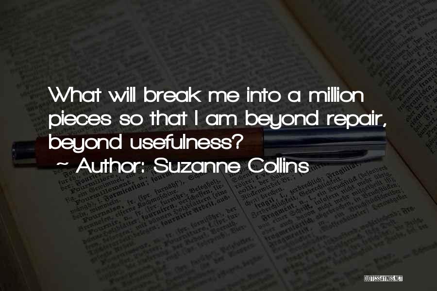 Suzanne Collins Quotes: What Will Break Me Into A Million Pieces So That I Am Beyond Repair, Beyond Usefulness?