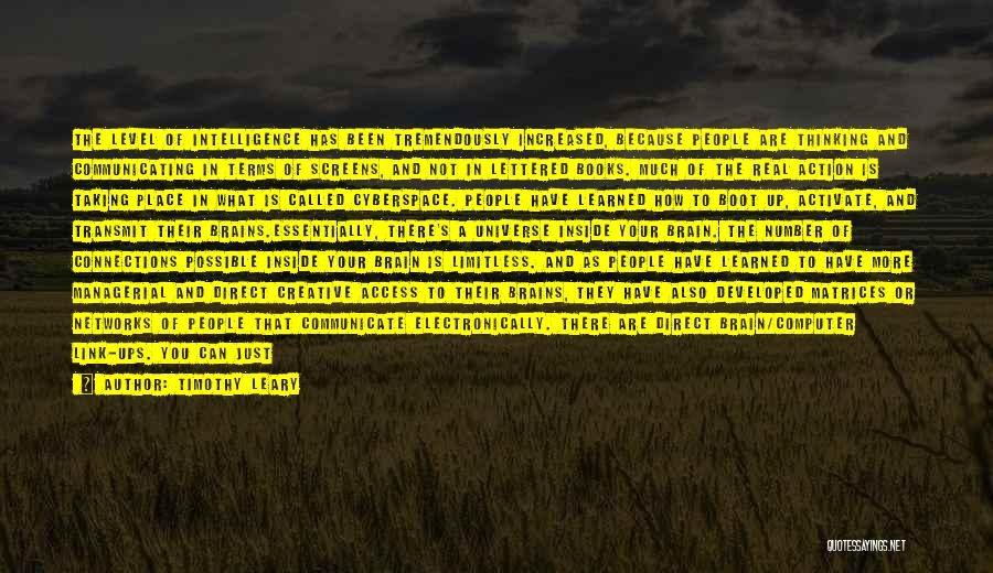 Timothy Leary Quotes: The Level Of Intelligence Has Been Tremendously Increased, Because People Are Thinking And Communicating In Terms Of Screens, And Not