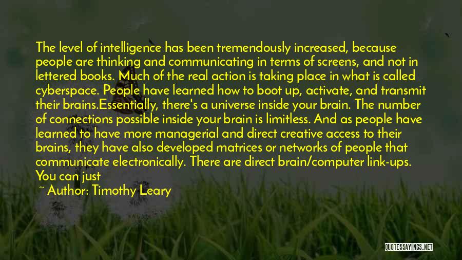 Timothy Leary Quotes: The Level Of Intelligence Has Been Tremendously Increased, Because People Are Thinking And Communicating In Terms Of Screens, And Not