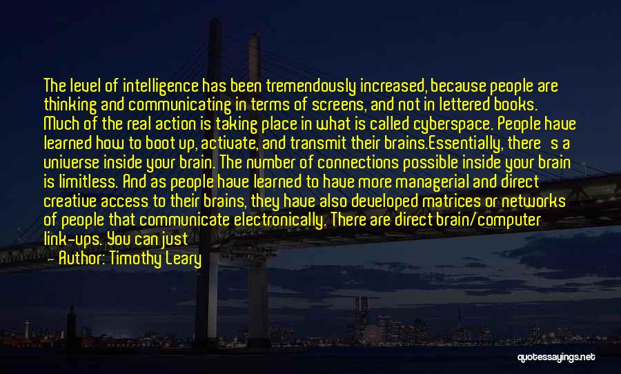 Timothy Leary Quotes: The Level Of Intelligence Has Been Tremendously Increased, Because People Are Thinking And Communicating In Terms Of Screens, And Not