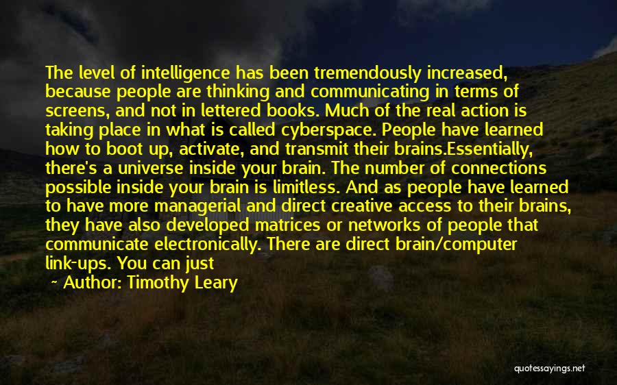 Timothy Leary Quotes: The Level Of Intelligence Has Been Tremendously Increased, Because People Are Thinking And Communicating In Terms Of Screens, And Not