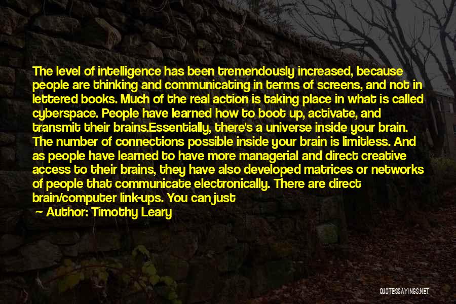 Timothy Leary Quotes: The Level Of Intelligence Has Been Tremendously Increased, Because People Are Thinking And Communicating In Terms Of Screens, And Not