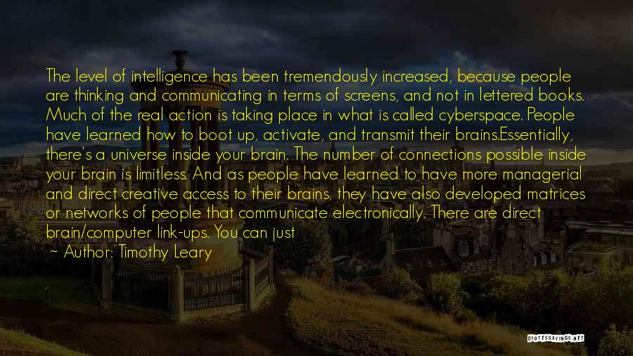 Timothy Leary Quotes: The Level Of Intelligence Has Been Tremendously Increased, Because People Are Thinking And Communicating In Terms Of Screens, And Not