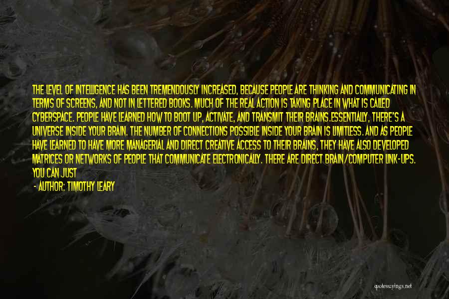 Timothy Leary Quotes: The Level Of Intelligence Has Been Tremendously Increased, Because People Are Thinking And Communicating In Terms Of Screens, And Not