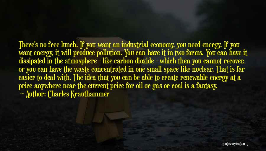 Charles Krauthammer Quotes: There's No Free Lunch. If You Want An Industrial Economy, You Need Energy. If You Want Energy, It Will Produce