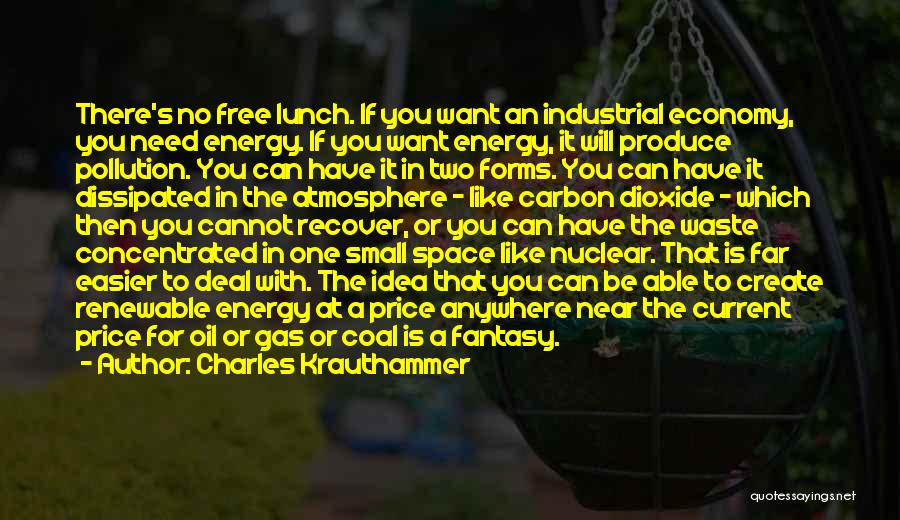 Charles Krauthammer Quotes: There's No Free Lunch. If You Want An Industrial Economy, You Need Energy. If You Want Energy, It Will Produce