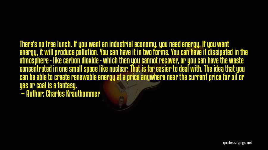 Charles Krauthammer Quotes: There's No Free Lunch. If You Want An Industrial Economy, You Need Energy. If You Want Energy, It Will Produce