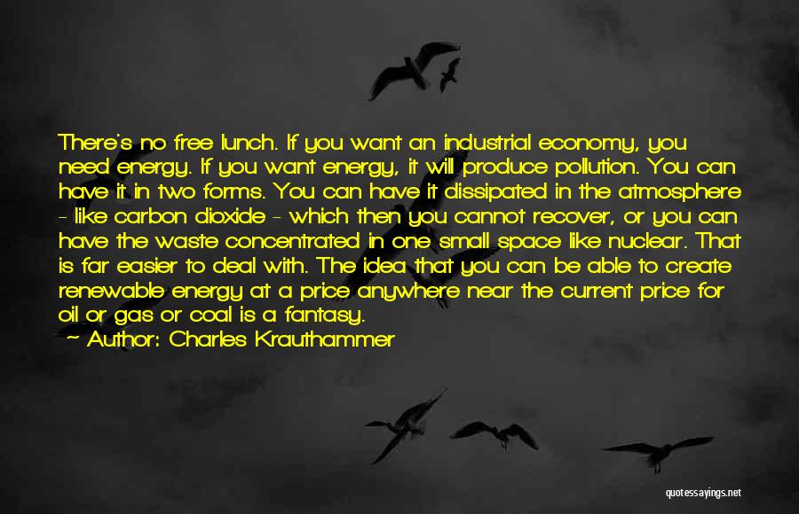 Charles Krauthammer Quotes: There's No Free Lunch. If You Want An Industrial Economy, You Need Energy. If You Want Energy, It Will Produce