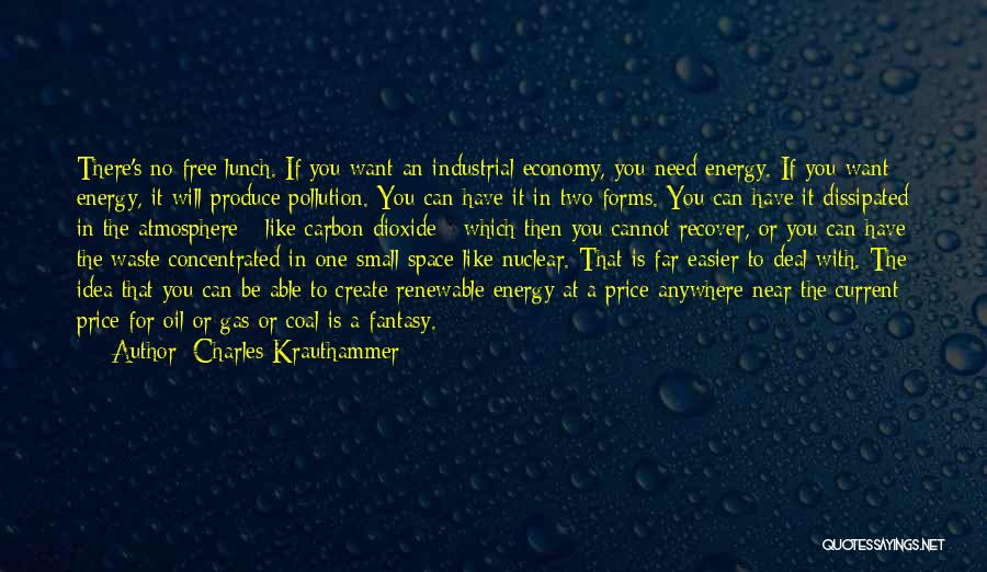 Charles Krauthammer Quotes: There's No Free Lunch. If You Want An Industrial Economy, You Need Energy. If You Want Energy, It Will Produce