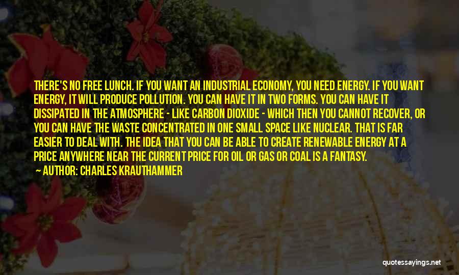 Charles Krauthammer Quotes: There's No Free Lunch. If You Want An Industrial Economy, You Need Energy. If You Want Energy, It Will Produce