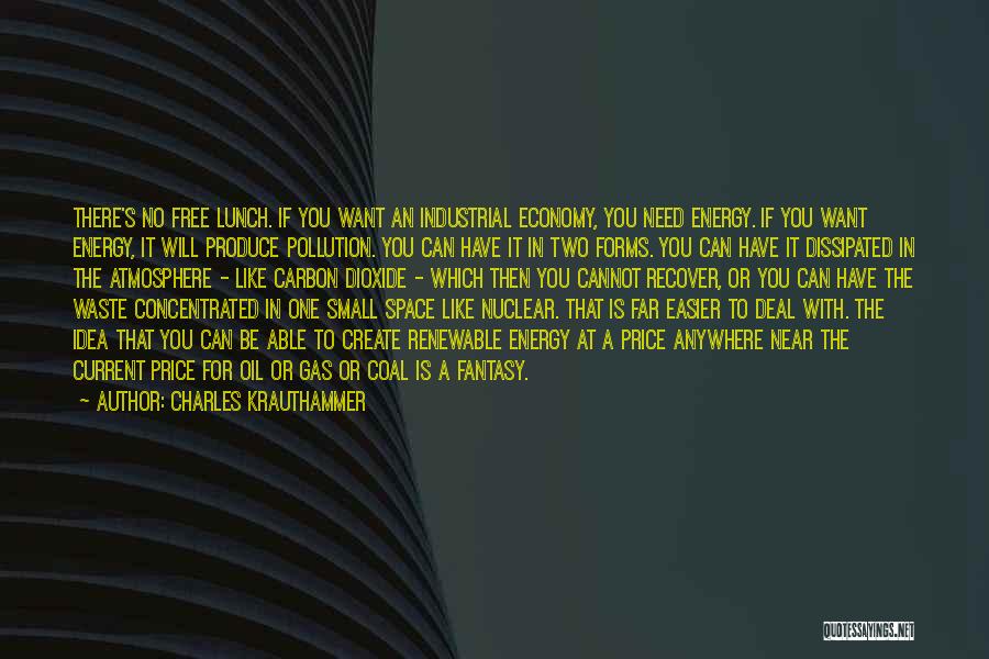 Charles Krauthammer Quotes: There's No Free Lunch. If You Want An Industrial Economy, You Need Energy. If You Want Energy, It Will Produce