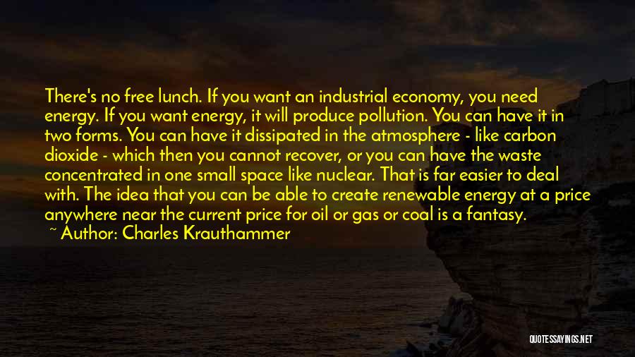 Charles Krauthammer Quotes: There's No Free Lunch. If You Want An Industrial Economy, You Need Energy. If You Want Energy, It Will Produce