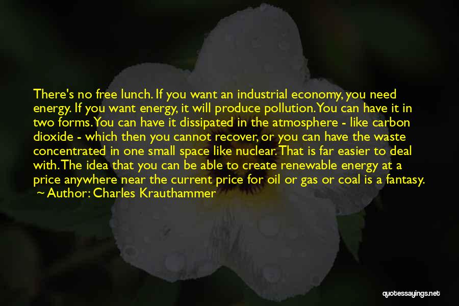 Charles Krauthammer Quotes: There's No Free Lunch. If You Want An Industrial Economy, You Need Energy. If You Want Energy, It Will Produce