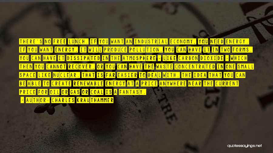 Charles Krauthammer Quotes: There's No Free Lunch. If You Want An Industrial Economy, You Need Energy. If You Want Energy, It Will Produce