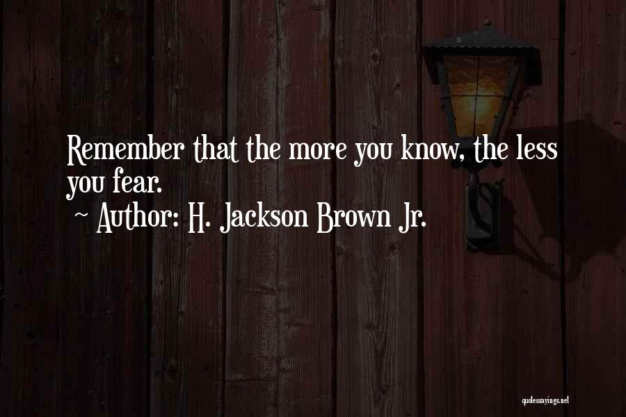 H. Jackson Brown Jr. Quotes: Remember That The More You Know, The Less You Fear.