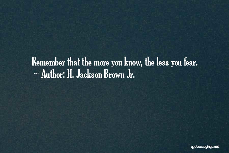 H. Jackson Brown Jr. Quotes: Remember That The More You Know, The Less You Fear.