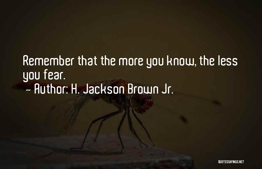 H. Jackson Brown Jr. Quotes: Remember That The More You Know, The Less You Fear.