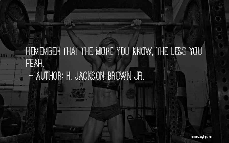 H. Jackson Brown Jr. Quotes: Remember That The More You Know, The Less You Fear.