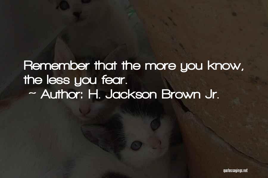 H. Jackson Brown Jr. Quotes: Remember That The More You Know, The Less You Fear.