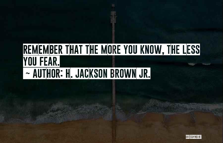 H. Jackson Brown Jr. Quotes: Remember That The More You Know, The Less You Fear.