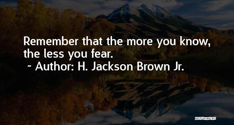 H. Jackson Brown Jr. Quotes: Remember That The More You Know, The Less You Fear.