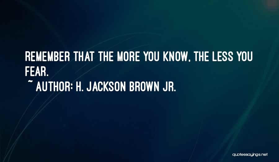 H. Jackson Brown Jr. Quotes: Remember That The More You Know, The Less You Fear.