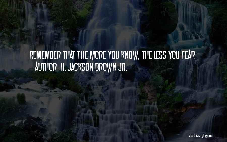 H. Jackson Brown Jr. Quotes: Remember That The More You Know, The Less You Fear.
