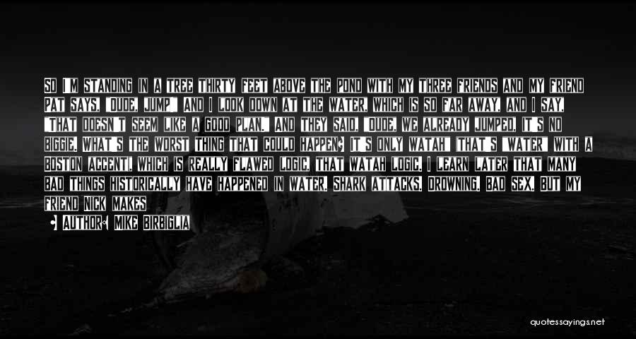 Mike Birbiglia Quotes: So I'm Standing In A Tree Thirty Feet Above The Pond With My Three Friends And My Friend Pat Says,