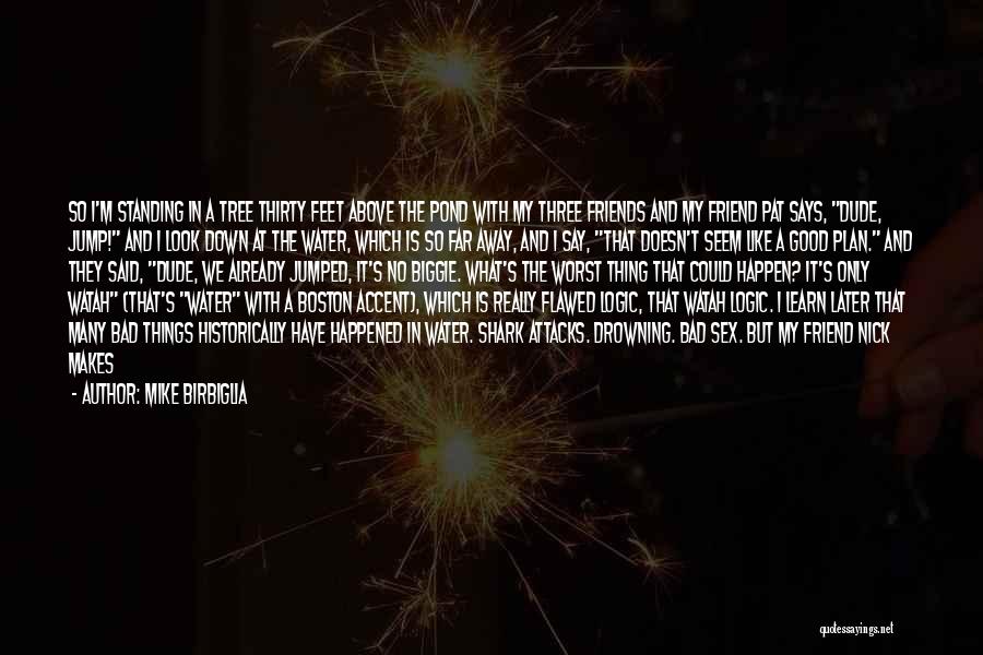 Mike Birbiglia Quotes: So I'm Standing In A Tree Thirty Feet Above The Pond With My Three Friends And My Friend Pat Says,