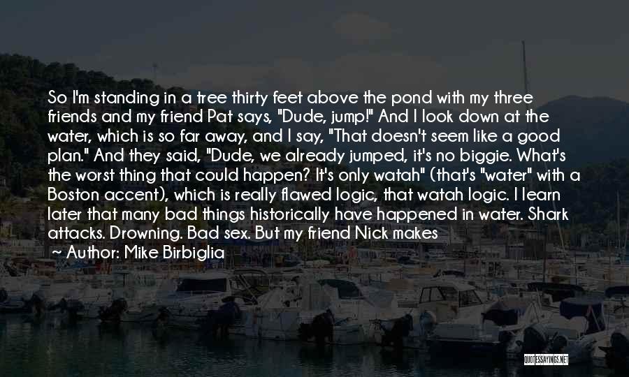 Mike Birbiglia Quotes: So I'm Standing In A Tree Thirty Feet Above The Pond With My Three Friends And My Friend Pat Says,