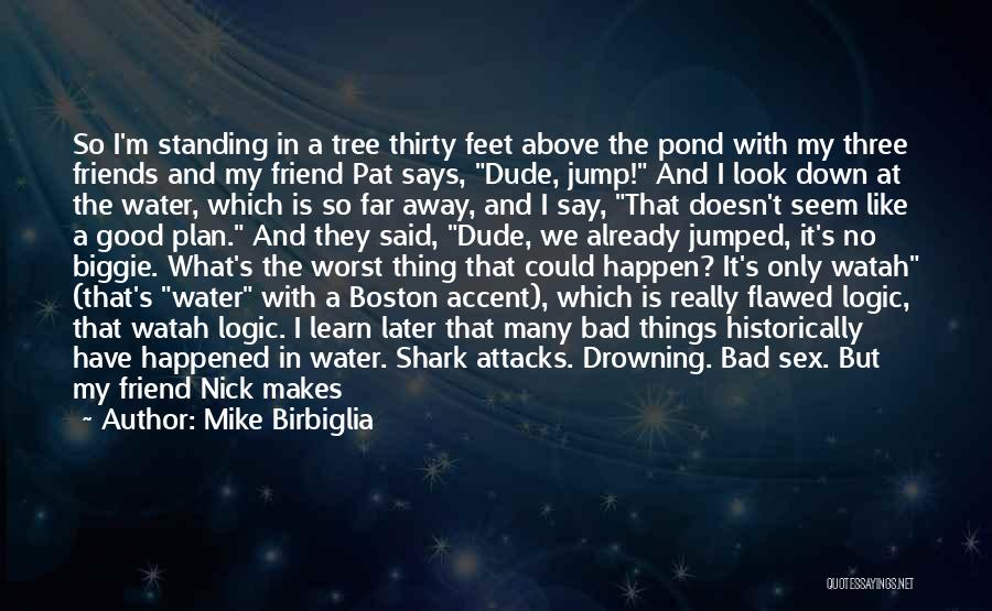 Mike Birbiglia Quotes: So I'm Standing In A Tree Thirty Feet Above The Pond With My Three Friends And My Friend Pat Says,