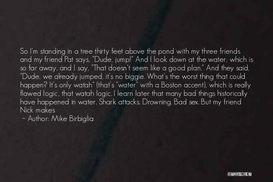 Mike Birbiglia Quotes: So I'm Standing In A Tree Thirty Feet Above The Pond With My Three Friends And My Friend Pat Says,